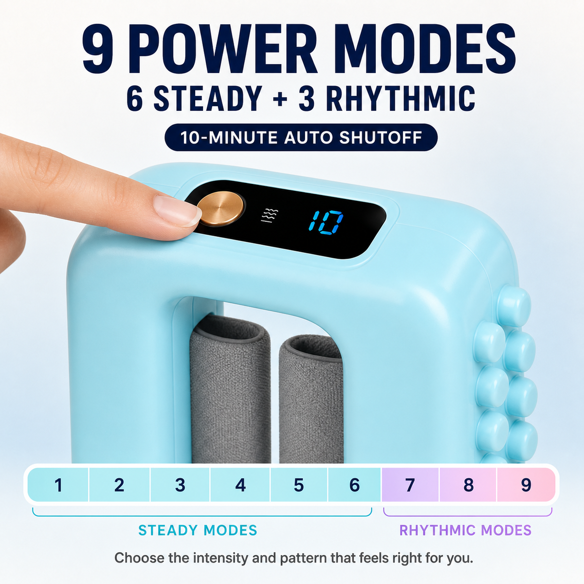 Nine power modes, six steady and three rhythmic, with a ten minute auto shutoff